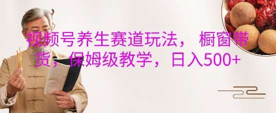 视频号养生赛道玩法， 橱窗带货，保姆级教学，日入5张汇创网-网创项目_汇创网_中创网_福缘网_冒泡网_资源整合平台汇创网