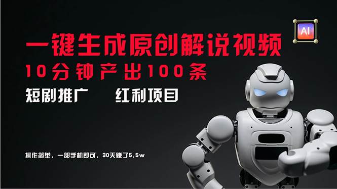 短剧推广新思路，AI一键生成原创解说视频，10分钟产出100条，30天赚了5.5w汇创网-网创项目_汇创网_中创网_福缘网_冒泡网_资源整合平台汇创网