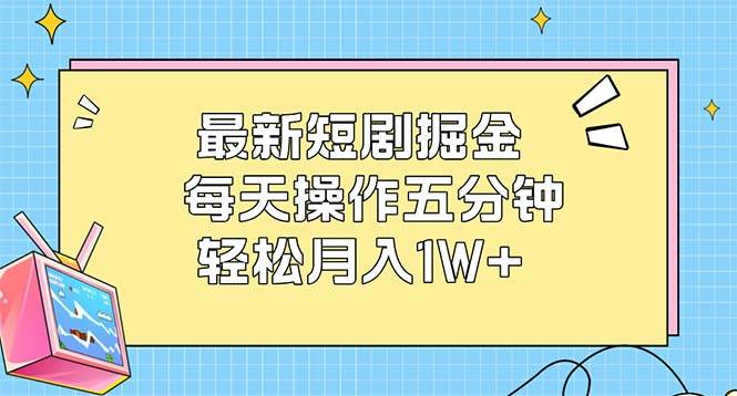 （12692期）最新短剧掘金：每天操作五分钟，轻松月入1W+汇创网-网创项目_汇创网_中创网_福缘网_冒泡网_资源整合平台汇创网