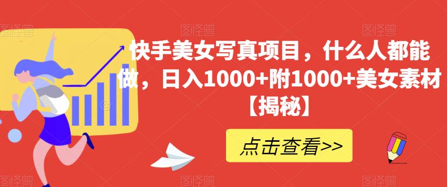 快手美女写真项目，什么人都能做，日入1000+附1000+美女素材【揭秘】网创项目_汇创网_中创网_福缘网_冒泡网_资源整合平台汇创网