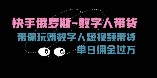 （11553期）快手俄罗斯-数字人带货，带你玩赚数字人短视频带货，单日佣金过万汇创网-网创项目_汇创网_中创网_福缘网_冒泡网_资源整合平台汇创网