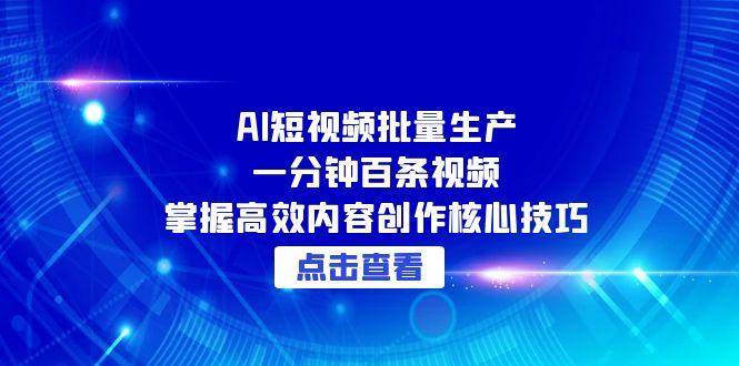 AI短视频批量生产：一分钟百条视频，掌握高效内容创作核心技巧汇创网-网创项目_汇创网_中创网_福缘网_冒泡网_资源整合平台汇创网