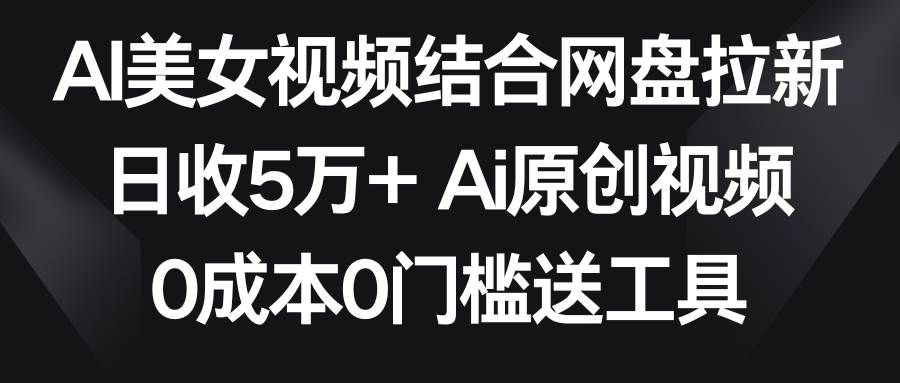 （8997期）AI美女视频结合网盘拉新，日收5万+两分钟一条Ai原创视频，0成本0门槛送工具汇创网-网创项目_汇创网_中创网_福缘网_冒泡网_资源整合平台汇创网