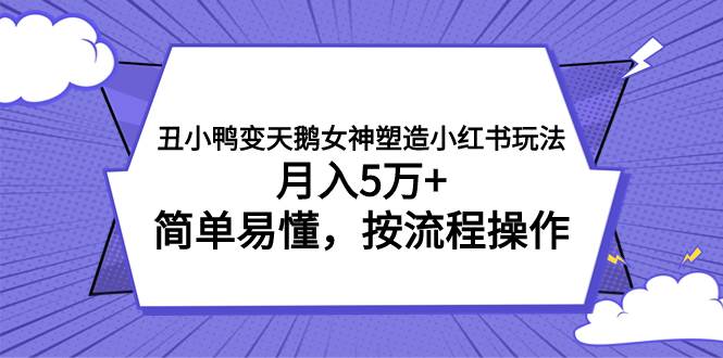 （7604期）丑小鸭变天鹅女神塑造小红书玩法，月入5万+，简单易懂，按流程操作汇创网-网创项目_汇创网_中创网_福缘网_冒泡网_资源整合平台汇创网