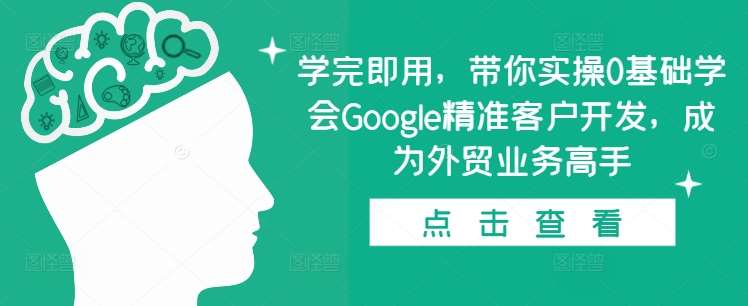学完即用，带你实操0基础学会Google精准客户开发，成为外贸业务高手汇创网-网创项目_汇创网_中创网_福缘网_冒泡网_资源整合平台汇创网