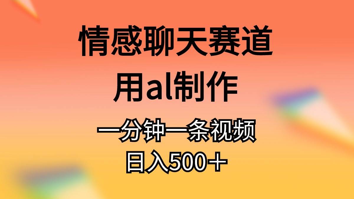 （11145期）情感聊天赛道用al制作一分钟一条原创视频日入500＋汇创网-网创项目_汇创网_中创网_福缘网_冒泡网_资源整合平台汇创网