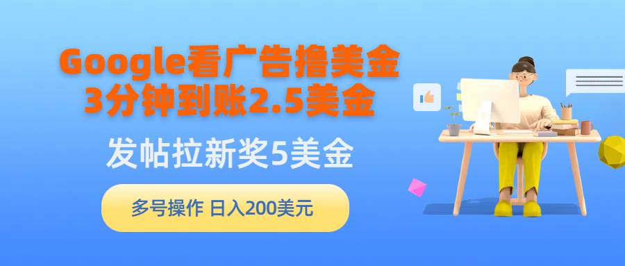 （9678期）Google看广告撸美金，3分钟到账2.5美金，发帖拉新5美金，多号操作，日入…汇创网-网创项目_汇创网_中创网_福缘网_冒泡网_资源整合平台汇创网