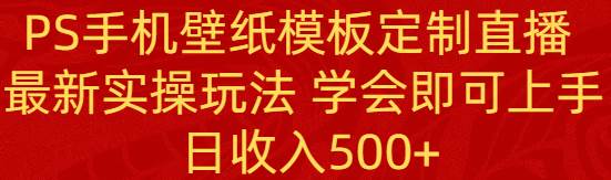 PS手机壁纸模板定制直播  最新实操玩法 学会即可上手 日收入500+汇创网-网创项目_汇创网_中创网_福缘网_冒泡网_资源整合平台汇创网