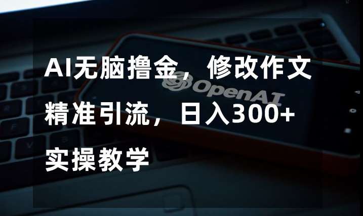 AI无脑撸金，修改作文精准引流，日入300+，实操教学【揭秘】汇创网-网创项目_汇创网_中创网_福缘网_冒泡网_资源整合平台汇创网