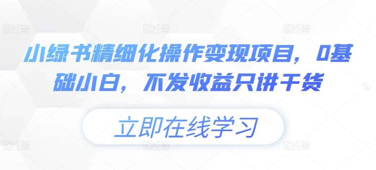 小绿书精细化操作变现项目，0基础小白，不发收益只讲干货汇创网-网创项目_汇创网_中创网_福缘网_冒泡网_资源整合平台汇创网