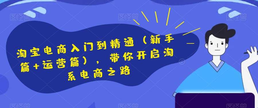 淘宝电商入门到精通（新手篇+运营篇），带你开启淘系电商之路网创项目_汇创网_中创网_福缘网_冒泡网_资源整合平台汇创网
