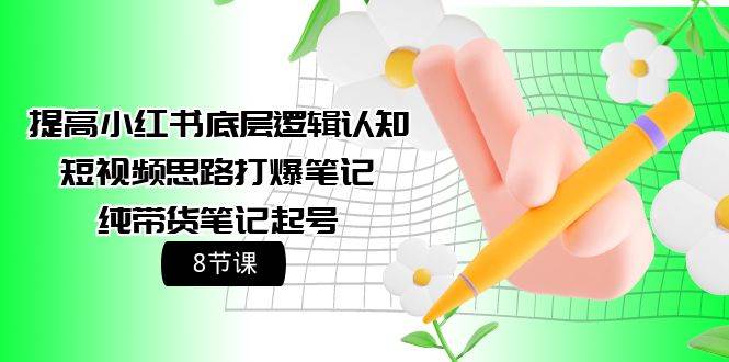 提高小红书底层逻辑认知+短视频思路打爆笔记+纯带货笔记起号（8节课）汇创网-网创项目_汇创网_中创网_福缘网_冒泡网_资源整合平台汇创网