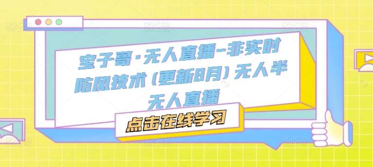 宝子哥·无人直播-非实时防风技术(更新11月)无人半无人直播汇创网-网创项目_汇创网_中创网_福缘网_冒泡网_资源整合平台汇创网