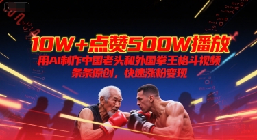 10W+点赞500W播放，用AI制作中国老头和外国拳王格斗视频，条条原创，快速涨粉变现汇创网-网创项目_汇创网_中创网_福缘网_冒泡网_网创项目平台汇创网