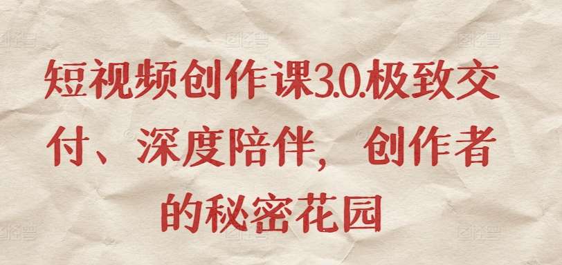 短视频创作课3.0.极致交付、深度陪伴，创作者的秘密花园汇创网-网创项目_汇创网_中创网_福缘网_冒泡网_资源整合平台汇创网