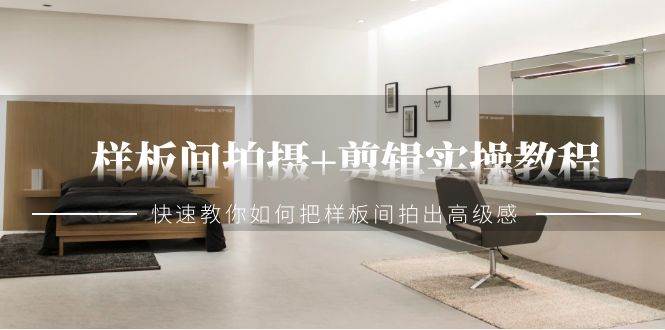 （9104期）样板间拍摄+剪辑实操教程，快速教你如何把样板间拍出高级感（51节课）汇创网-网创项目_汇创网_中创网_福缘网_冒泡网_资源整合平台汇创网