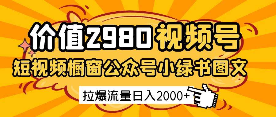 价值2980的视频号短视频橱窗带货和公众号小绿书图文带货，拉爆流量日收益2000+汇创网-网创项目_汇创网_中创网_福缘网_冒泡网_资源整合平台汇创网
