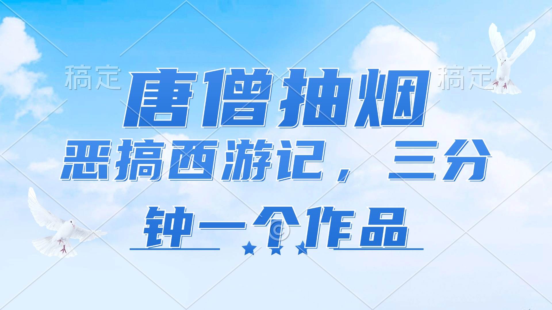 （11912期）唐僧抽烟，恶搞西游记，各平台风口赛道，三分钟一条作品，日入1000+汇创网-网创项目_汇创网_中创网_福缘网_冒泡网_网创项目平台汇创网