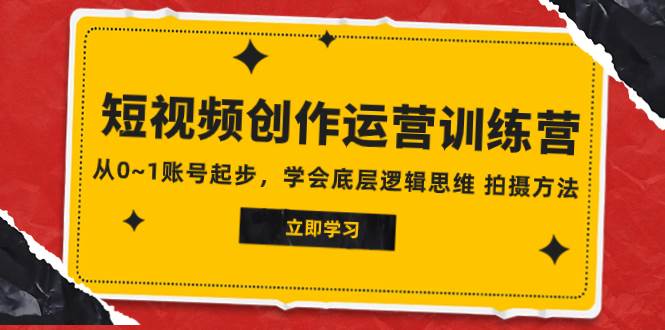 2023短视频创作运营训练营，从0~1账号起步，学会底层逻辑思维 拍摄方法网创项目_汇创网_中创网_福缘网_冒泡网_资源整合平台汇创网