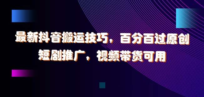 最新抖音搬运技巧，百分百过原创，短剧推广，视频带货可用【揭秘】汇创网-网创项目_汇创网_中创网_福缘网_冒泡网_资源整合平台汇创网