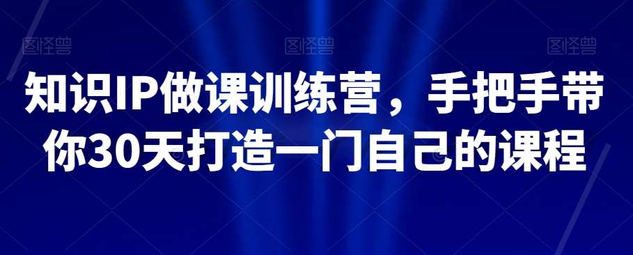 知识IP做课训练营，手把手带你30天打造一门自己的课程汇创网-网创项目_汇创网_中创网_福缘网_冒泡网_网创项目平台汇创网