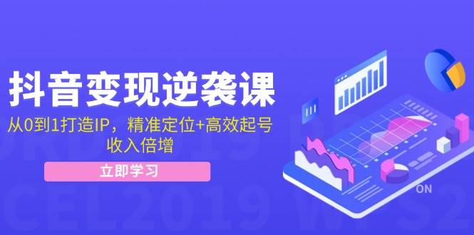 抖音变现逆袭课：从0到1打造IP，精准定位+高效起号，收入倍增汇创网-网创项目_汇创网_中创网_福缘网_冒泡网_资源整合平台汇创网