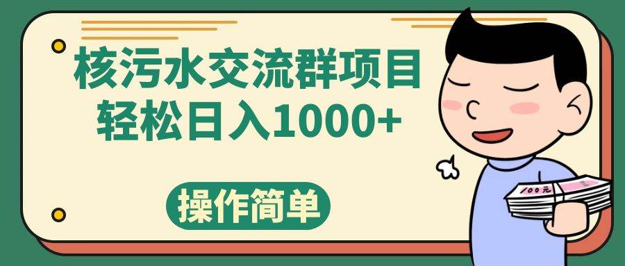 （7644期）核污水交流群项目，日入1000+汇创网-网创项目_汇创网_中创网_福缘网_冒泡网_资源整合平台汇创网