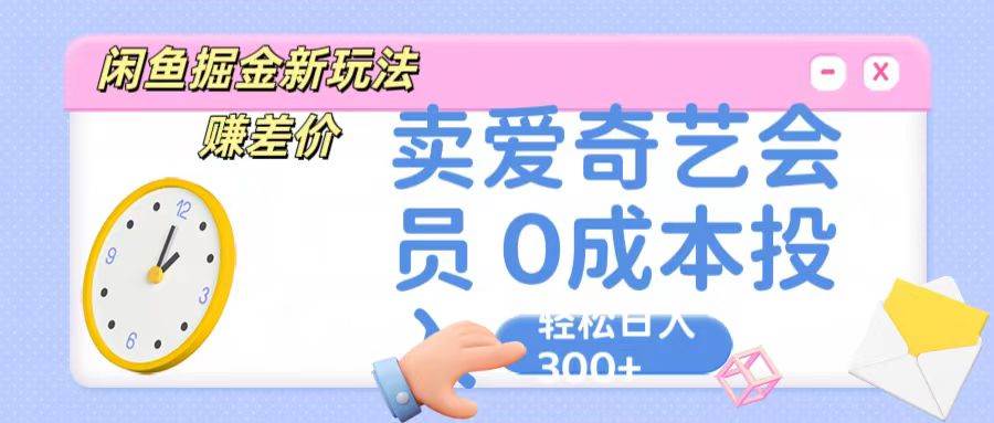 咸鱼掘金新玩法 赚差价 卖爱奇艺会员 0成本投入 轻松日收入300+汇创网-网创项目_汇创网_中创网_福缘网_冒泡网_资源整合平台汇创网