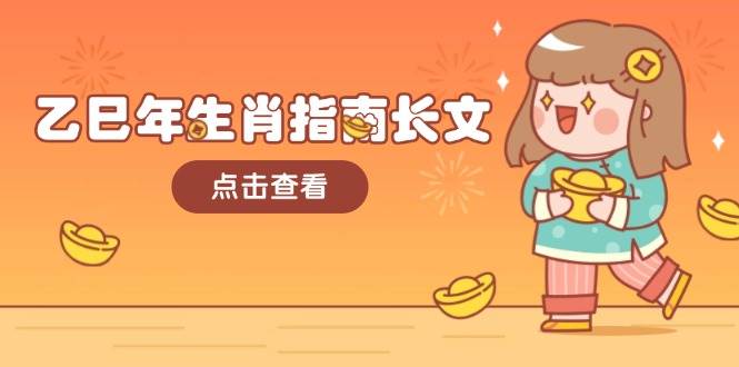 （14070期）乙巳年生肖指南长文，结合大环境与生肖，字字精华，助你财福顺利 迎接好运汇创网-网创项目_汇创网_中创网_福缘网_冒泡网_资源整合平台汇创网