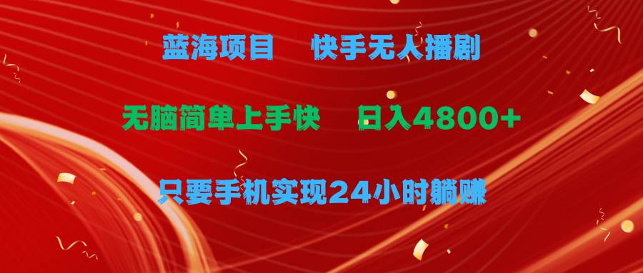 蓝海项目，快手无人播剧，一天收益4800+，手机也能实现24小时躺赚，无脑…汇创网-网创项目_汇创网_中创网_福缘网_冒泡网_资源整合平台汇创网
