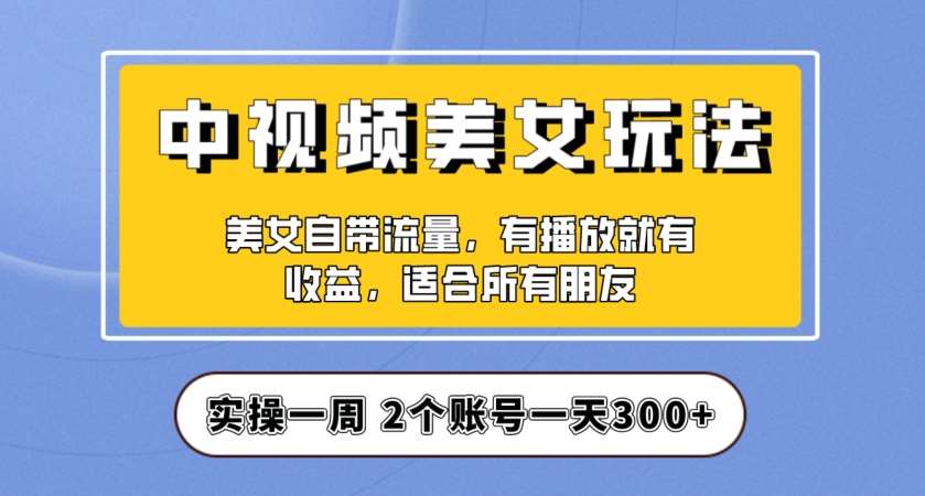 实操一天300+，中视频美女号项目拆解，保姆级教程助力你快速成单！【揭秘】汇创网-网创项目_汇创网_中创网_福缘网_冒泡网_资源整合平台汇创网