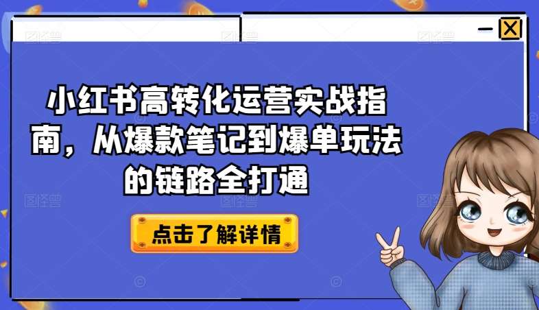 小红书高转化运营实战指南，从爆款笔记到爆单玩法的链路全打通汇创网-网创项目_汇创网_中创网_福缘网_冒泡网_网创项目平台汇创网
