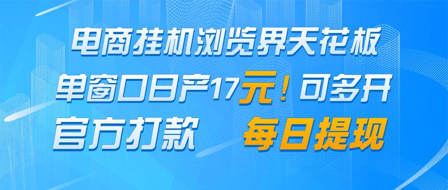 电商挂机浏览界天花板 单窗口日收益17＋ 每日提现 官方打款汇创网-网创项目_汇创网_中创网_福缘网_冒泡网_网创项目平台汇创网