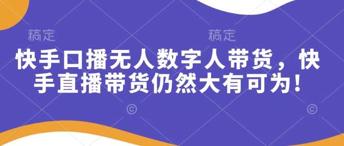 快手口播无人数字人带货，快手直播带货仍然大有可为!汇创网-网创项目_汇创网_中创网_福缘网_冒泡网_资源整合平台汇创网