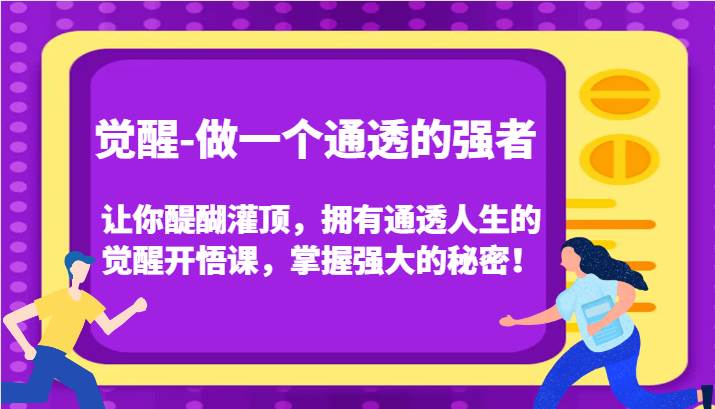 觉醒-做一个通透的强者，让你醍醐灌顶，拥有通透人生的觉醒开悟课，掌握强大的秘密！网创项目_汇创网_中创网_福缘网_冒泡网_资源整合平台汇创网