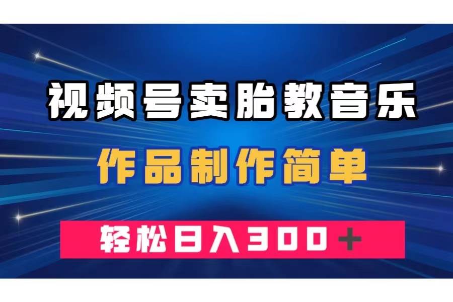 （7956期）视频号卖胎教音乐，作品制作简单，一单49，轻松日入300＋汇创网-网创项目_汇创网_中创网_福缘网_冒泡网_资源整合平台汇创网