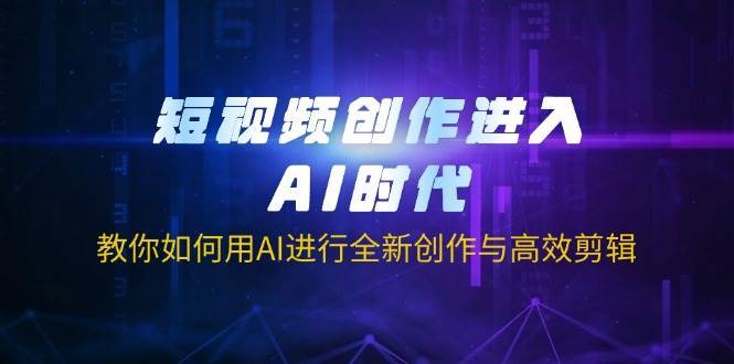 短视频创作进入AI时代，教你如何用AI进行全新创作与高效剪辑汇创网-网创项目_汇创网_中创网_福缘网_冒泡网_资源整合平台汇创网
