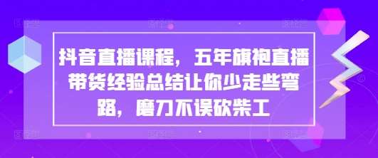 抖音直播课程，五年旗袍直播带货经验总结让你少走些弯路，磨刀不误砍柴工汇创网-网创项目_汇创网_中创网_福缘网_冒泡网_网创项目平台汇创网
