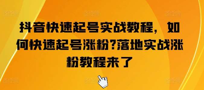 抖音快速起号实战教程，如何快速起号涨粉?落地实战涨粉教程来了汇创网-网创项目_汇创网_中创网_福缘网_冒泡网_资源整合平台汇创网