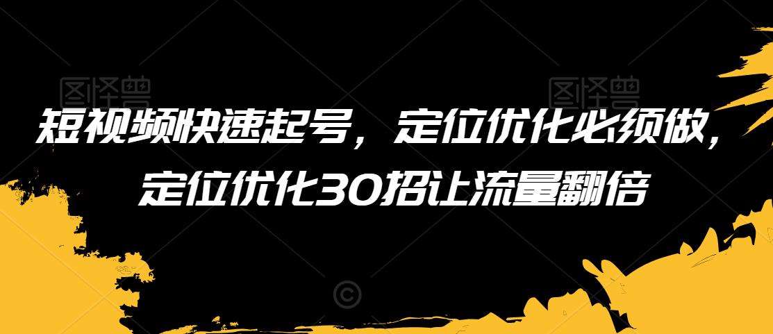 短视频快速起号，定位优化必须做，定位优化30招让流量翻倍汇创网-网创项目_汇创网_中创网_福缘网_冒泡网_网创项目平台汇创网