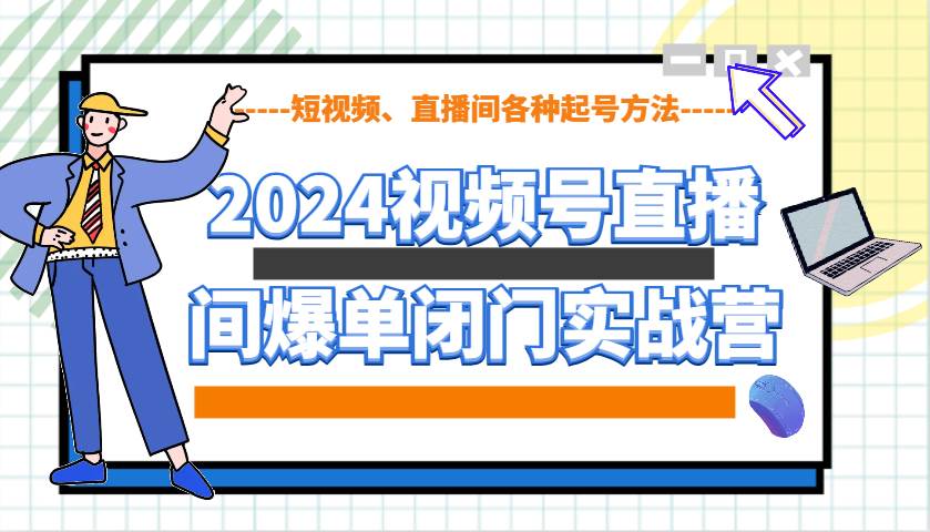 2024视频号直播间爆单闭门实战营，教你如何做视频号，短视频、直播间各种起号方法汇创网-网创项目_汇创网_中创网_福缘网_冒泡网_资源整合平台汇创网