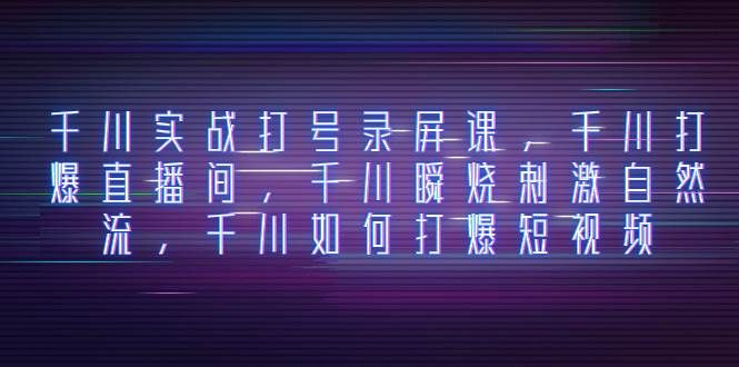 （8020期）千川实战打号录屏课，千川打爆直播间，千川瞬烧刺激自然流，千川如何打…汇创网-网创项目_汇创网_中创网_福缘网_冒泡网_资源整合平台汇创网