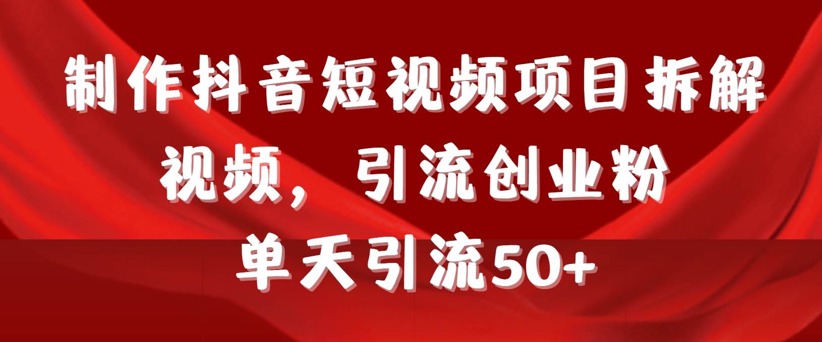 （9218期）制作抖音短视频项目拆解视频引流创业粉，一天引流50+教程+工具+素材汇创网-网创项目_汇创网_中创网_福缘网_冒泡网_资源整合平台汇创网
