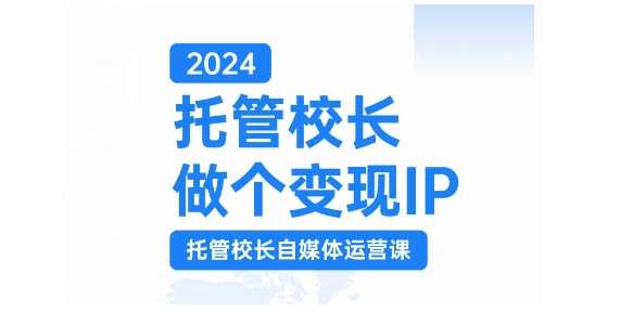2024托管校长做个变现IP，托管校长自媒体运营课，利用短视频实现校区利润翻番汇创网-网创项目_汇创网_中创网_福缘网_冒泡网_资源整合平台汇创网