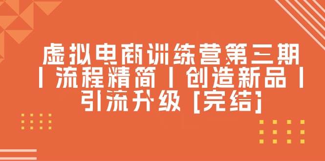 虚拟电商训练营第三期丨流程精简丨创造新品丨引流升级 [完结]汇创网-网创项目_汇创网_中创网_福缘网_冒泡网_资源整合平台汇创网
