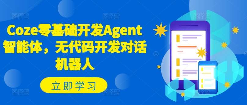 Coze零基础开发Agent智能体，无代码开发对话机器人汇创网-网创项目_汇创网_中创网_福缘网_冒泡网_资源整合平台汇创网