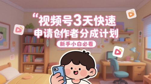 视频号3天快速申请创作者分成计划，新手小白必看汇创网-网创项目_汇创网_中创网_福缘网_冒泡网_资源整合平台汇创网