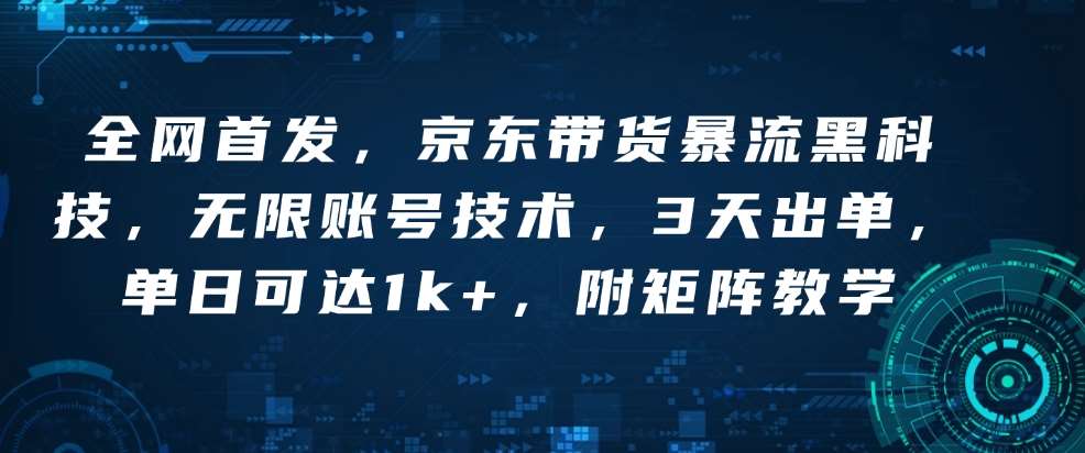 全网首发，京东带货暴流黑科技，无限账号技术，3天出单，单日可达1k+，附矩阵教学【揭秘】汇创网-网创项目_汇创网_中创网_福缘网_冒泡网_资源整合平台汇创网