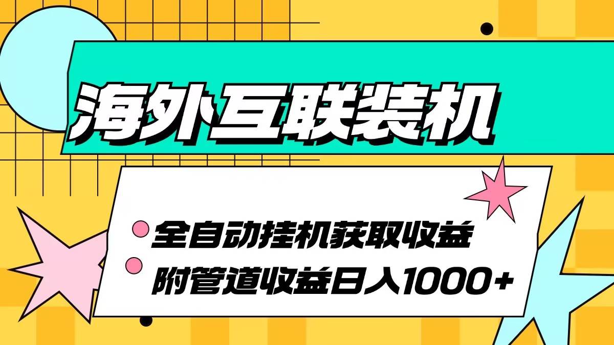 （13032期）海外互联装机全自动运行获取收益、附带管道收益轻松日入1000+汇创网-网创项目_汇创网_中创网_福缘网_冒泡网_资源整合平台汇创网