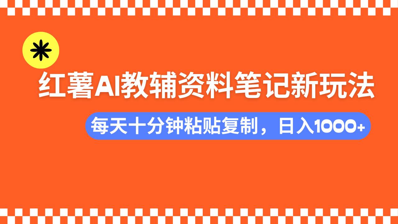 （14350期）小红书AI教辅资料笔记新玩法，0门槛，可批量可复制，一天十分钟发笔记…汇创网-网创项目_汇创网_中创网_福缘网_冒泡网_网创项目平台汇创网